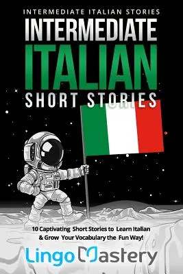 Histoires courtes d'italien intermédiaire : 10 histoires courtes captivantes pour apprendre l'italien et enrichir votre vocabulaire de façon amusante ! - Intermediate Italian Short Stories: 10 Captivating Short Stories to Learn Italian & Grow Your Vocabulary the Fun Way!