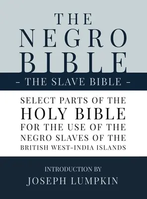 La Bible des Nègres - La Bible des Esclaves : La Bible des Esclaves : Sélection de parties de la Sainte Bible, choisies à l'usage des esclaves nègres dans les îles britanniques de l'Ouest de l'Inde. - The Negro Bible - The Slave Bible: Select Parts of the Holy Bible, Selected for the use of the Negro Slaves, in the British West-India Islands