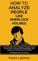 Comment analyser les gens comme Sherlock Holmes : Apprenez les techniques secrètes du métier pour analyser n'importe qui en moins de cinq minutes avec la lecture rapide, l'analyse corporelle et la gestion de l'anxiété. - How To Analyze People Like Sherlock Holmes: Learn The Trade's Secret Techniques To Analyze Anyone In Less Than Five Minutes With Speed Reading, Body L
