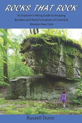 Rocks That Rock : Un guide de randonnée pour les explorateurs des rochers et des formations rocheuses étonnantes du centre et de l'ouest de l'État de New York. - Rocks That Rock: An Explorer's Hiking Guide to Amazing Boulders and Rock Formations of Central & Western New York