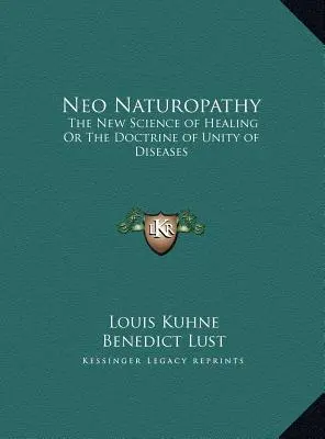 La néo naturopathie : la nouvelle science de la guérison ou la doctrine de l'unité des maladies - Neo Naturopathy: The New Science of Healing Or The Doctrine of Unity of Diseases
