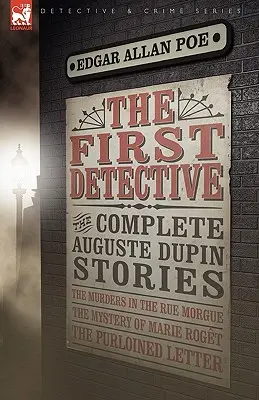 Le premier détective : Les histoires complètes d'Auguste Dupin - Les meurtres de la rue Morgue, le mystère de Marie Roget et la lettre volée - The First Detective: The Complete Auguste Dupin Stories-The Murders in the Rue Morgue, the Mystery of Marie Roget & the Purloined Letter