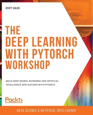 L'atelier sur l'apprentissage profond avec PyTorch : Construire des réseaux neuronaux profonds et des applications d'intelligence artificielle avec PyTorch - The Deep Learning with PyTorch Workshop: Build deep neural networks and artificial intelligence applications with PyTorch