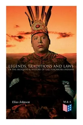 Légendes, traditions et lois des Iroquois & Histoire des Indiens Tuscarora - Legends, Traditions and Laws of the Iroquois & History of the Tuscarora Indians