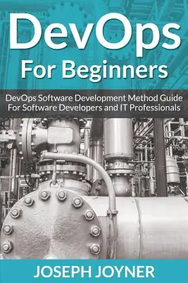 DevOps pour les débutants : Guide de la méthode de développement logiciel DevOps pour les développeurs de logiciels et les professionnels de l'informatique - DevOps For Beginners: DevOps Software Development Method Guide For Software Developers and IT Professionals