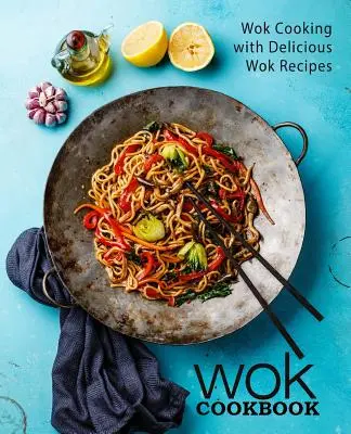 Livre de cuisine au wok : Cuisine au wok avec de délicieuses recettes au wok (2e édition) - Wok Cookbook: Wok Cooking with Delicious Wok Recipes (2nd Edition)