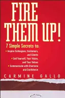 Les faire monter en puissance : 7 secrets simples pour : Inspirer ses collègues, ses clients et ses consommateurs ; Se vendre, vendre sa vision et ses valeurs ; Communiquer avec les autres. - Fire Them Up!: 7 Simple Secrets To: Inspire Colleagues, Customers, and Clients; Sell Yourself, Your Vision, and Your Values; Communic