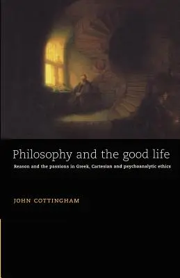 La philosophie et la bonne vie : La raison et les passions dans l'éthique grecque, cartésienne et psychanalytique - Philosophy and the Good Life: Reason and the Passions in Greek, Cartesian and Psychoanalytic Ethics