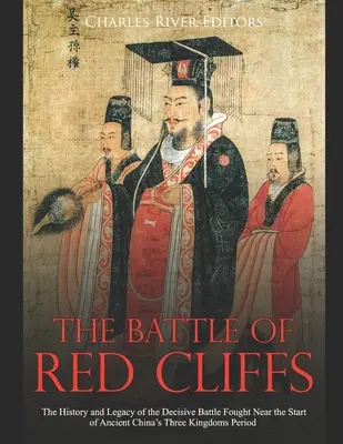 La bataille de Red Cliffs : L'histoire et l'héritage de la bataille décisive qui s'est déroulée vers le début de la période des Trois Royaumes de la Chine ancienne - The Battle of Red Cliffs: The History and Legacy of the Decisive Battle Fought Near the Start of Ancient China's Three Kingdoms Period