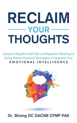 Reclaim Your Thoughts Conquer negative Self Talk and Negative Thinking by Using Proven Practical Techniques to Improve Your Emotional Intelligence (Récupérez vos pensées - Vaincre les discours négatifs et les pensées négatives en utilisant des techniques pratiques éprouvées pour améliorer votre inte - Reclaim Your Thoughts Conquer Negative Self Talk and Negative Thinking by Using Proven Practical Techniques to Improve Your Emotional Intelligence