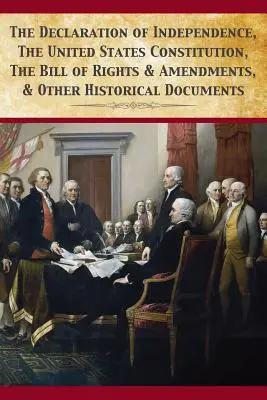 La Déclaration d'indépendance, la Constitution des États-Unis, la Déclaration des droits et les amendements - The Declaration Of Independence, United States Constitution, Bill Of Rights & Amendments