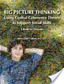 Big Picture Thinking - Using Central Coherence Theory to Support Social Skills (La théorie de la cohérence centrale pour soutenir les compétences sociales) : Un livre pour les étudiants - Big Picture Thinking - Using Central Coherence Theory to Support Social Skills: A Book for Students