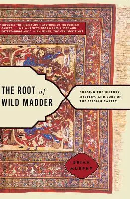 La racine de la garance : À la poursuite de l'histoire, du mystère et de la tradition du tapis persan - The Root of Wild Madder: Chasing the History, Mystery, and Lore of the Persian Carpet