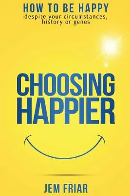 Choisir le bonheur : Comment être heureux en dépit des circonstances, de l'histoire ou des gènes - Choosing Happier: How to be happy despite your circumstances, history or genes