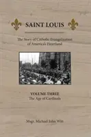 Saint Louis : L'histoire de l'évangélisation catholique du cœur de l'Amérique : Vol 3 : L'âge des cardinaux - Saint Louis: The Story of Catholic Evangelization of America's Heartland: Vol 3: The Age of Cardinals