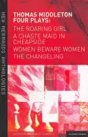 Thomas Middleton : Quatre pièces : Women Beware Women, the Changeling, the Roaring Girl et a Chaste Maid in Cheapside (Les femmes se méfient des femmes, le changeur, la fille rugissante et une jeune fille chaste à Cheapside) - Thomas Middleton: Four Plays: Women Beware Women, the Changeling, the Roaring Girl and a Chaste Maid in Cheapside