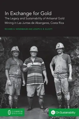 En échange d'or : L'héritage et la durabilité de l'exploitation minière artisanale de l'or à Las Juntas de Abangares, Costa Rica - In Exchange for Gold: The Legacy and Sustainability of Artisanal Gold Mining in Las Juntas de Abangares, Costa Rica