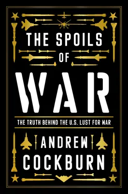 Le butin de guerre : pouvoir, profit et machine de guerre américaine - The Spoils of War: Power, Profit and the American War Machine