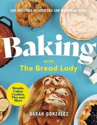 Baking with the Bread Lady : 100 Delicious Recipes You Can Master at Home (La boulangerie avec la dame du pain : 100 recettes délicieuses que vous pouvez maîtriser à la maison) - Baking with the Bread Lady: 100 Delicious Recipes You Can Master at Home