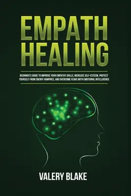 Empath Healing : Guide du débutant pour améliorer ses capacités d'empathie, augmenter son estime de soi, se protéger des vampires énergétiques, etc. - Empath Healing: Beginner's Guide to Improve Your Empathy Skills, Increase Self-Esteem, Protect Yourself from Energy Vampires, and Over