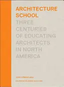 L'école d'architecture : Trois siècles de formation des architectes en Amérique du Nord - Architecture School: Three Centuries of Educating Architects in North America