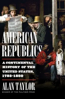 Les républiques américaines : Une histoire continentale des États-Unis, 1783-1850 - American Republics: A Continental History of the United States, 1783-1850