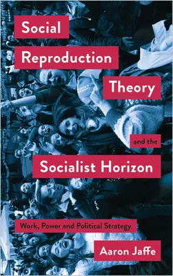 La théorie de la reproduction sociale et l'horizon socialiste : Travail, pouvoir et stratégie politique - Social Reproduction Theory and the Socialist Horizon: Work, Power and Political Strategy