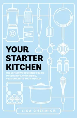 Your Starter Kitchen : Le guide définitif du débutant pour stocker, organiser et cuisiner dans votre cuisine - Your Starter Kitchen: The Definitive Beginner's Guide to Stocking, Organizing, and Cooking in Your Kitchen