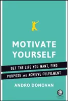 Motivez-vous : Obtenir la vie que vous voulez, trouver un but et vous épanouir - Motivate Yourself: Get the Life You Want, Find Purpose and Achieve Fulfilment