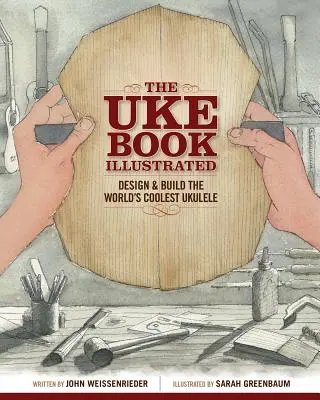 Le livre de Uke illustré : Concevoir et fabriquer le ukulélé le plus cool du monde - The Uke Book Illustrated: Design and Build the World's Coolest Ukulele