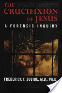 La crucifixion de Jésus, entièrement révisée et augmentée : Une enquête médico-légale, 2e édition - The Crucifixion of Jesus, Completely Revised and Expanded: A Forensic Inquiry, 2nd Edition