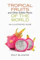 Fruits tropicaux et autres plantes comestibles du monde : Un guide illustré - Tropical Fruits and Other Edible Plants of the World: An Illustrated Guide