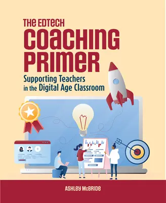 The Edtech Coaching Primer : Supporting Teachers in the Digital Age Classroom (L'abécédaire du coaching en technologie de l'information : soutenir les enseignants dans les salles de classe de l'ère numérique) - The Edtech Coaching Primer: Supporting Teachers in the Digital Age Classroom