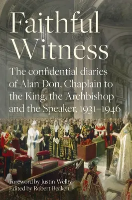 Témoin fidèle : Les journaux confidentiels d'Alan Don, aumônier du roi, de l'archevêque et du président, 1931-1946, avec un avant-propos - Faithful Witness: The Confidential Diaries of Alan Don, Chaplain to the King, the Archbishop and the Speaker, 1931-1946, with a Foreword