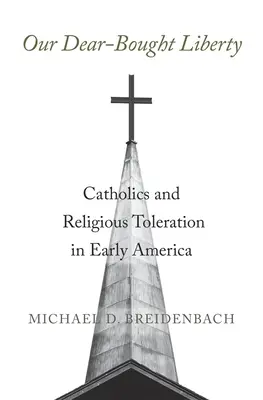 Notre chère liberté achetée : Les catholiques et la tolérance religieuse dans les débuts de l'Amérique - Our Dear-Bought Liberty: Catholics and Religious Toleration in Early America
