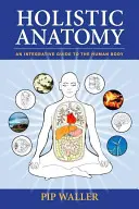 Anatomie holistique : Un guide intégratif du corps humain - Holistic Anatomy: An Integrative Guide to the Human Body