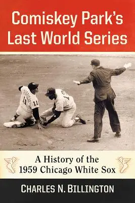 La dernière série mondiale de Comiskey Park : Une histoire des White Sox de Chicago en 1959 - Comiskey Park's Last World Series: A History of the 1959 Chicago White Sox