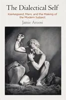 Le moi dialectique : Kierkegaard, Marx et la création du sujet moderne - The Dialectical Self: Kierkegaard, Marx, and the Making of the Modern Subject