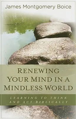 Renouveler son esprit dans un monde sans esprit : Apprendre à penser et à agir bibliquement - Renewing Your Mind in a Mindless World: Learning to Think and Act Biblically