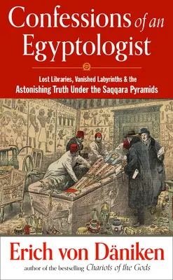 Confessions d'un égyptologue : Bibliothèques perdues, labyrinthes disparus et l'étonnante vérité sous les pyramides de Saqqara - Confessions of an Egyptologist: Lost Libraries, Vanished Labyrinths & the Astonishing Truth Under the Saqqara Pyramids