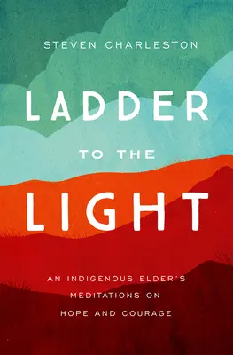 L'échelle de la lumière : Les méditations d'un aîné indigène sur l'espoir et le courage - Ladder to the Light: An Indigenous Elder's Meditations on Hope and Courage