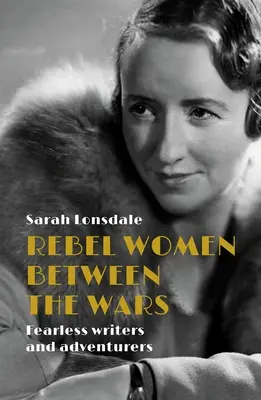 Les femmes rebelles de l'entre-deux-guerres : Des écrivains et des aventurières intrépides - Rebel women between the wars: Fearless writers and adventurers