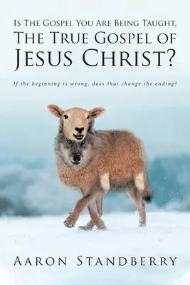 L'Évangile que l'on vous enseigne est-il le véritable Évangile de Jésus-Christ : Si le début est mauvais, cela change-t-il la fin ? - Is The Gospel You Are Being Taught, The True Gospel of Jesus Christ?: If the beginning is wrong, does that change the ending?