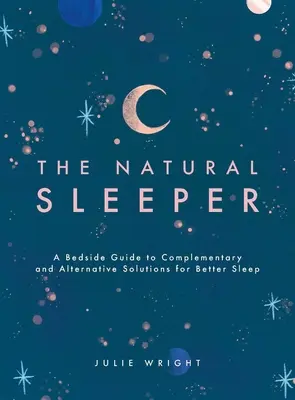 Le dormeur naturel : Un guide de chevet des solutions complémentaires et alternatives pour un meilleur sommeil - The Natural Sleeper: A Bedside Guide to Complementary and Alternative Solutions for Better Sleep