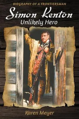 Simon Kenton Héros improbable : Biographie d'un pionnier - Simon Kenton Unlikely Hero: Biography of a Frontiersman