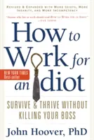 Comment travailler pour un idiot, révisé et augmenté avec plus d'idiots, plus de folie et plus d'incompétence : Survivre et prospérer sans tuer son patron - How to Work for an Idiot, Revised and Expanded with More Idiots, More Insanity, and More Incompetency: Survive and Thrive Without Killing Your Boss