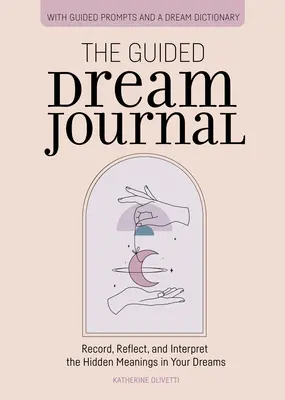 Le journal des rêves guidés : Enregistrez, réfléchissez et interprétez les significations cachées de vos rêves - The Guided Dream Journal: Record, Reflect, and Interpret the Hidden Meanings in Your Dreams