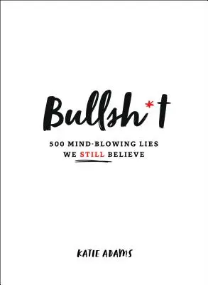 Bullsh*t : 500 mensonges ébouriffants que nous croyons encore - Bullsh*t: 500 Mind-Blowing Lies We Still Believe