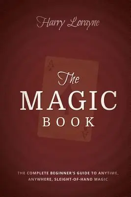 Le livre de magie : Le guide complet du débutant pour la magie de proximité à tout moment et en tout lieu - The Magic Book: The Complete Beginners Guide to Anytime, Anywhere Close-Up Magic