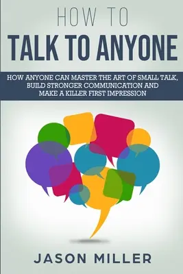 Comment parler à n'importe qui : Comment n'importe qui peut maîtriser l'art de la conversation, construire une communication plus forte et faire une première impression qui tue. - How to Talk to Anyone: How Anyone Can Master the Art of Small Talk, Build Stronger Communication and Make a Killer First Impression